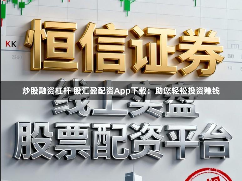 炒股融资杠杆 股汇盈配资App下载：助您轻松投资赚钱