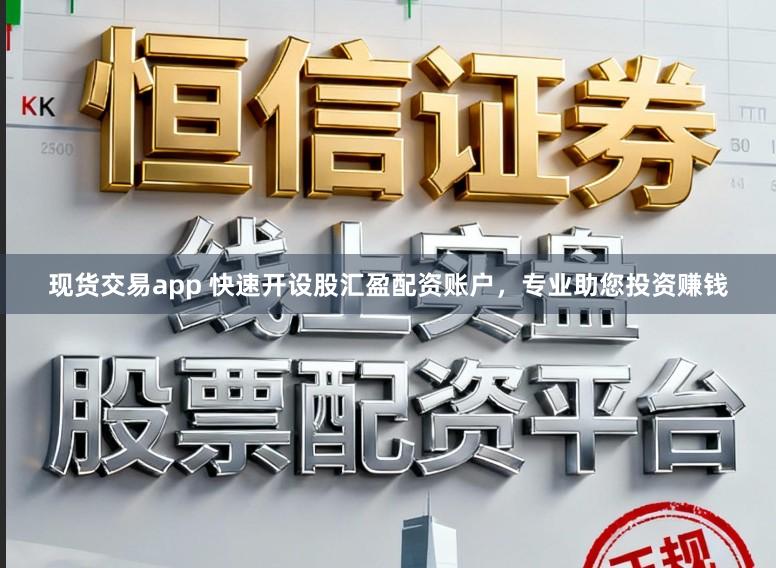 现货交易app 快速开设股汇盈配资账户，专业助您投资赚钱