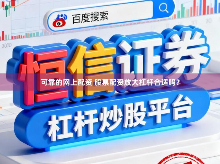 可靠的网上配资 股票配资放大杠杆合适吗?