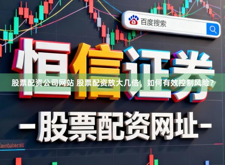 股票配资公司网站 股票配资放大几倍，如何有效控制风险？