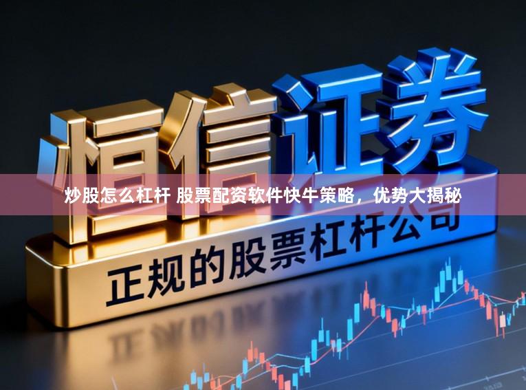 炒股怎么杠杆 股票配资软件快牛策略,优势大揭秘