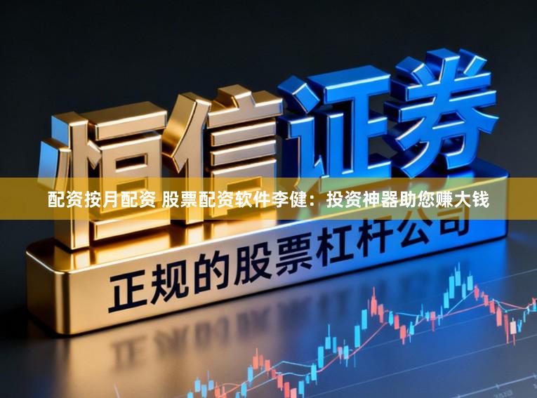 配资按月配资 股票配资软件李健：投资神器助您赚大钱