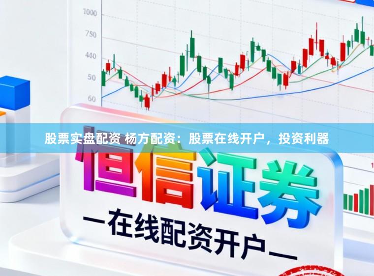 股票实盘配资 杨方配资：股票在线开户，投资利器