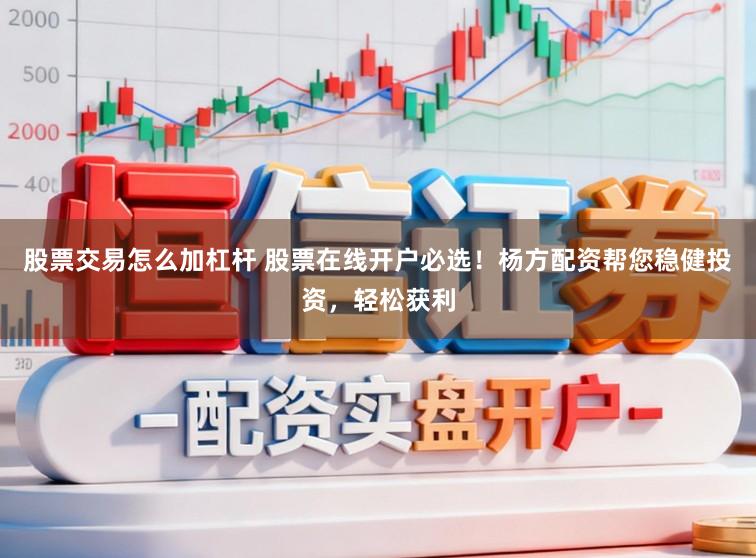 股票交易怎么加杠杆 股票在线开户必选！杨方配资帮您稳健投资，轻松获利