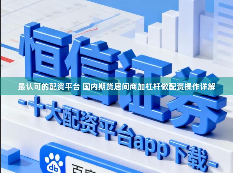 最认可的配资平台 国内期货居间商加杠杆做配资操作详解