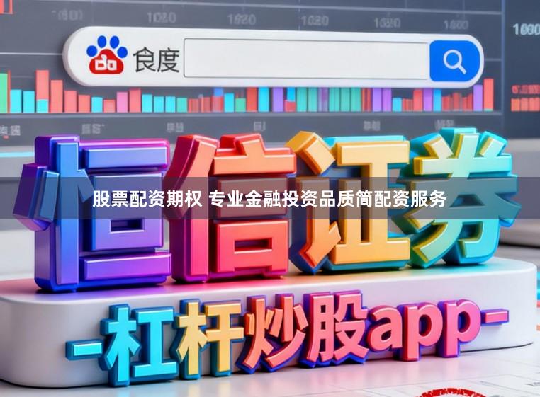 股票配资期权 专业金融投资品质简配资服务