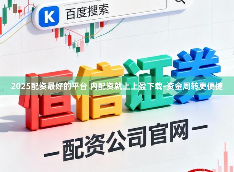2025配资最好的平台 内配资就上上盈下载-资金周转更便捷