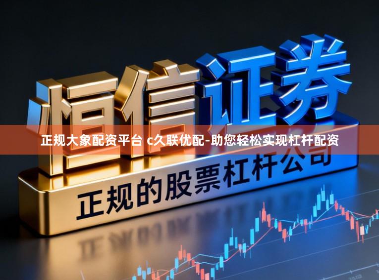 正规大象配资平台 c久联优配-助您轻松实现杠杆配资