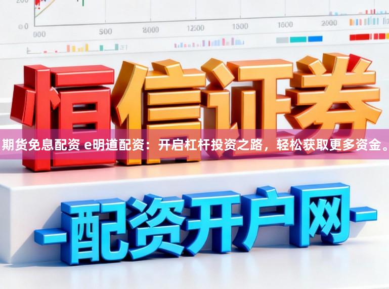 期货免息配资 e明道配资：开启杠杆投资之路，轻松获取更多资金。