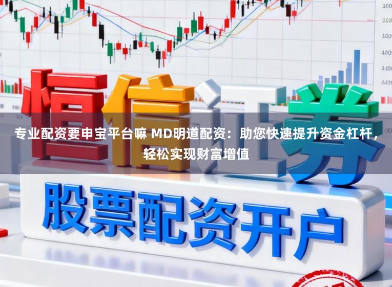 专业配资要申宝平台嘛 MD明道配资:助您快速提升资金杠杆,轻松实现财富增值