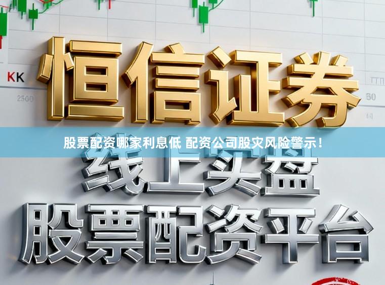 股票配资哪家利息低 配资公司股灾风险警示！