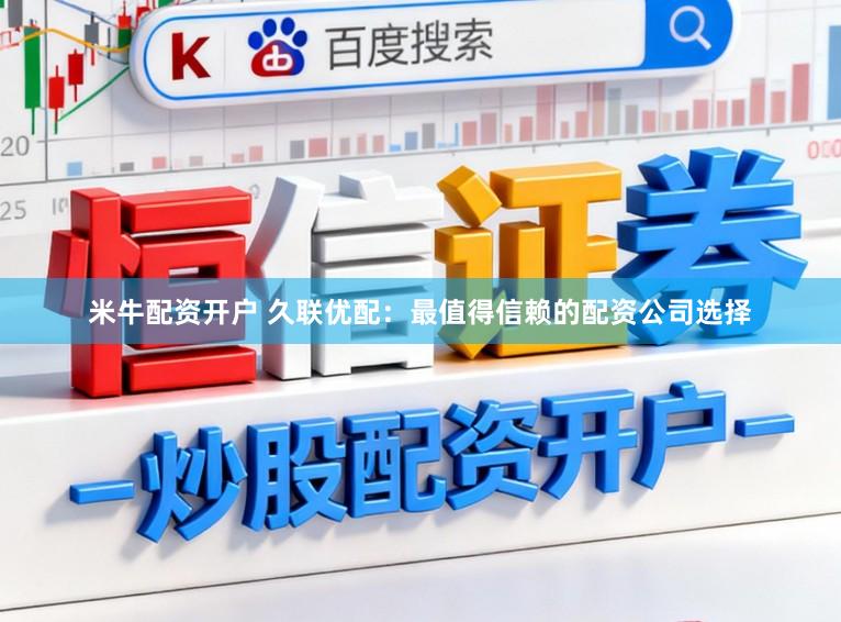 米牛配资开户 久联优配:最值得信赖的配资公司选择