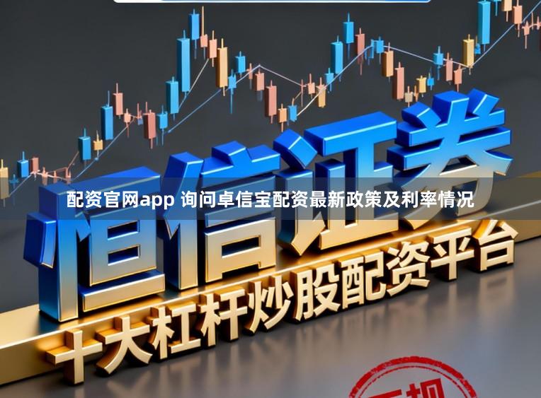 配资官网app 询问卓信宝配资最新政策及利率情况