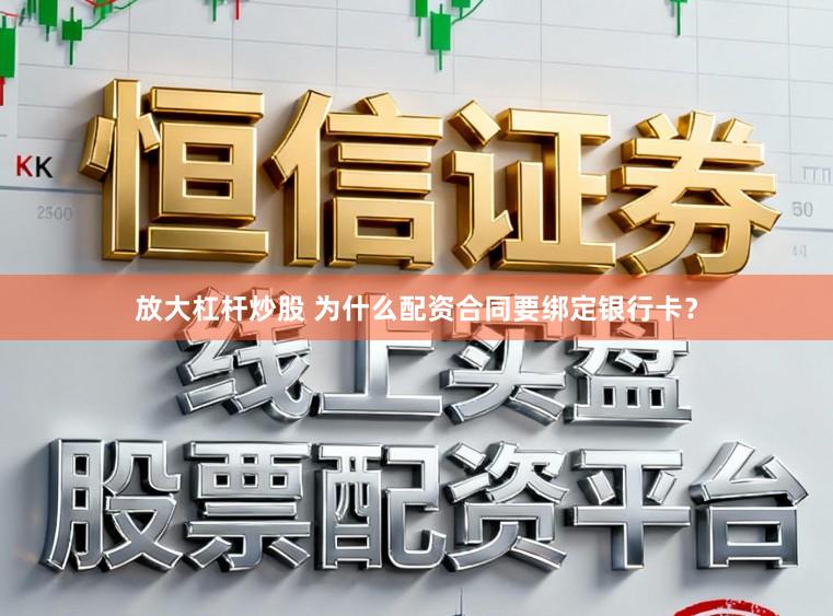 放大杠杆炒股 为什么配资合同要绑定银行卡？
