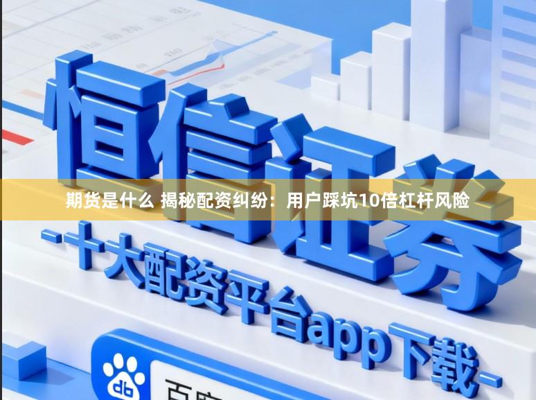 期货是什么 揭秘配资纠纷:用户踩坑10倍杠杆风险