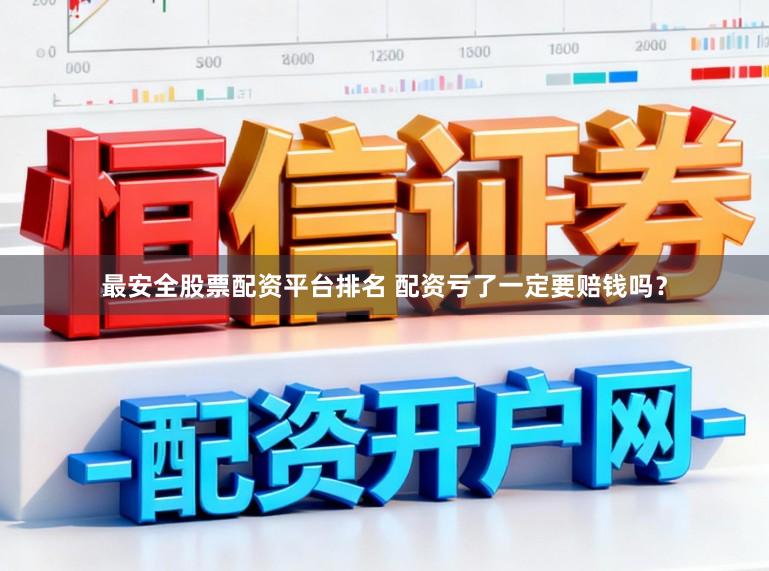 最安全股票配资平台排名 配资亏了一定要赔钱吗?