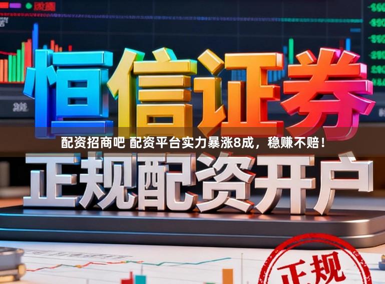 配资招商吧 配资平台实力暴涨8成，稳赚不赔！