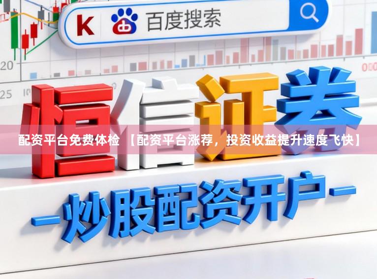 配资平台免费体检 【配资平台涨荐，投资收益提升速度飞快】