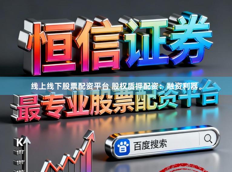 线上线下股票配资平台 股权质押配资：融资利器。
