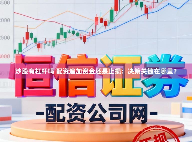 炒股有杠杆吗 配资追加资金还是止损：决策关键在哪里？