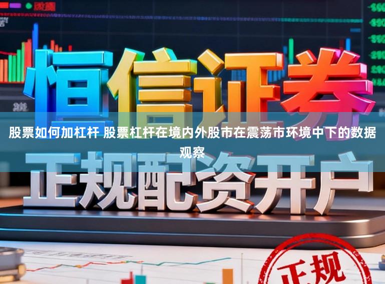 股票如何加杠杆 股票杠杆在境内外股市在震荡市环境中下的数据观察