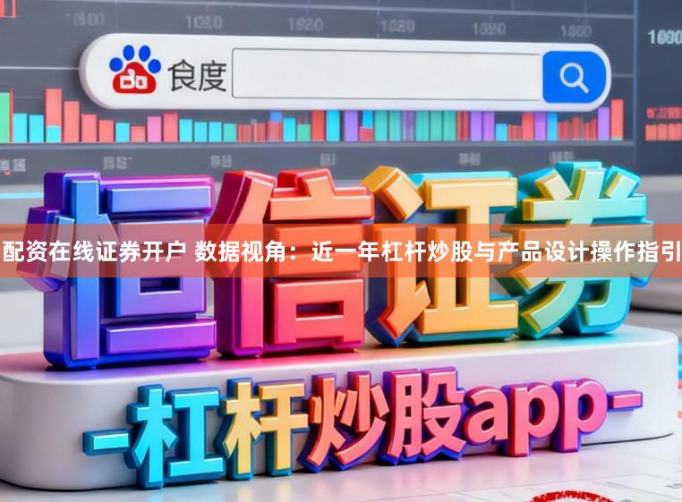 配资在线证券开户 数据视角：近一年杠杆炒股与产品设计操作指引