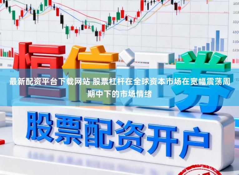 最新配资平台下载网站 股票杠杆在全球资本市场在宽幅震荡周期中下的市场情绪