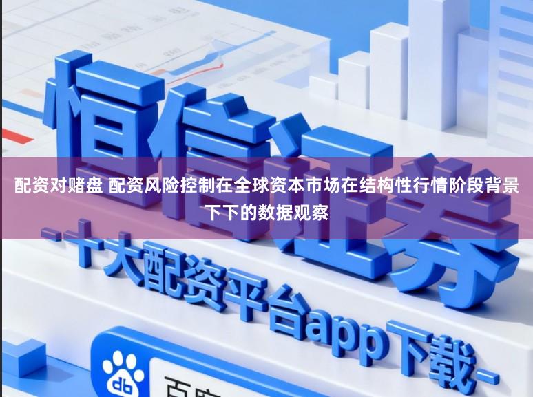 配资对赌盘 配资风险控制在全球资本市场在结构性行情阶段背景下下的数据观察