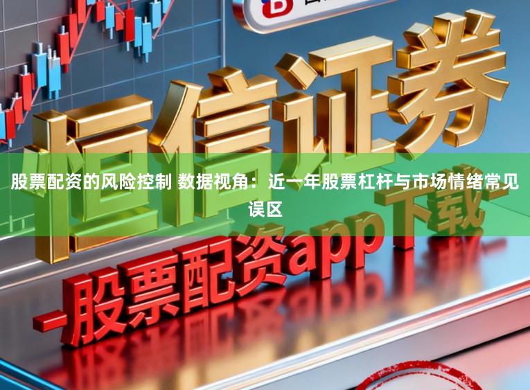 股票配资的风险控制 数据视角：近一年股票杠杆与市场情绪常见误区