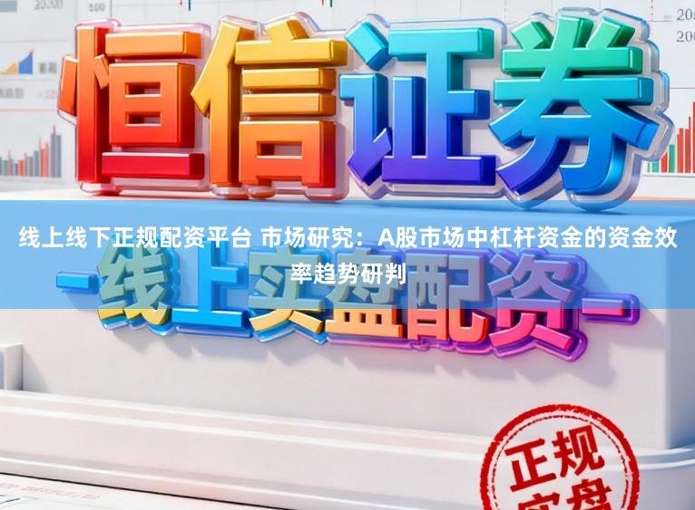线上线下正规配资平台 市场研究：A股市场中杠杆资金的资金效率趋势研判