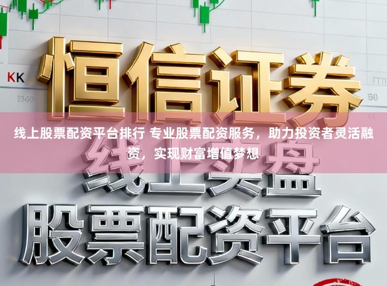 线上股票配资平台排行 专业股票配资服务,助力投资者灵活融资,实现财富增值梦想
