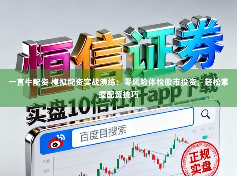 一直牛配资 模拟配资实战演练：零风险体验股市投资，轻松掌握配资技巧