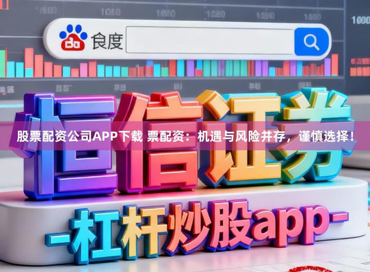 股票配资公司APP下载 票配资：机遇与风险并存，谨慎选择！