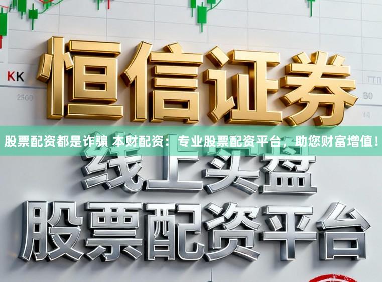 股票配资都是诈骗 本财配资:专业股票配资平台,助您财富增值!