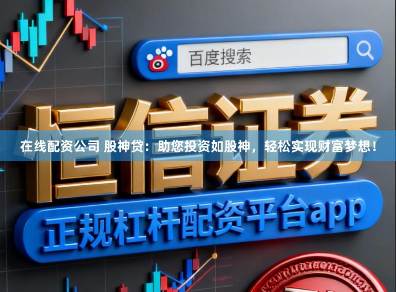 在线配资公司 股神贷：助您投资如股神，轻松实现财富梦想！