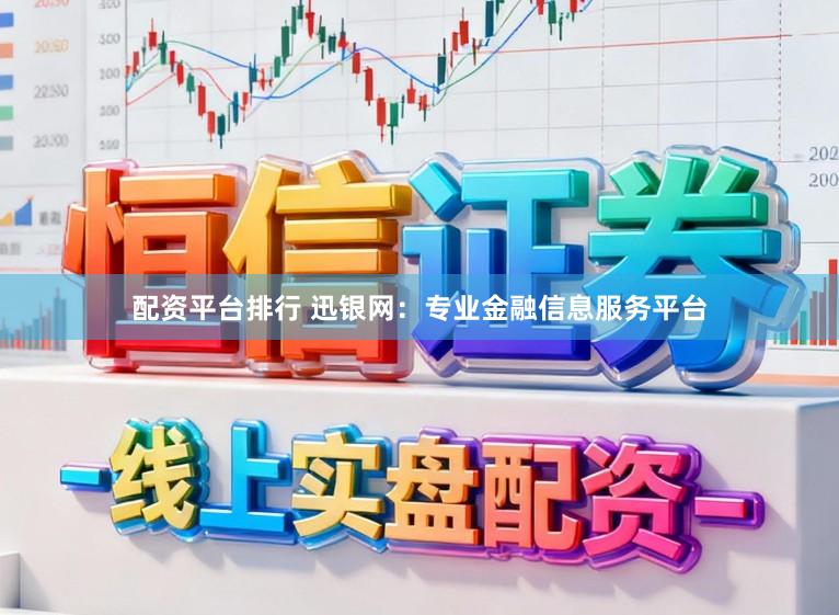 配资平台排行 迅银网：专业金融信息服务平台