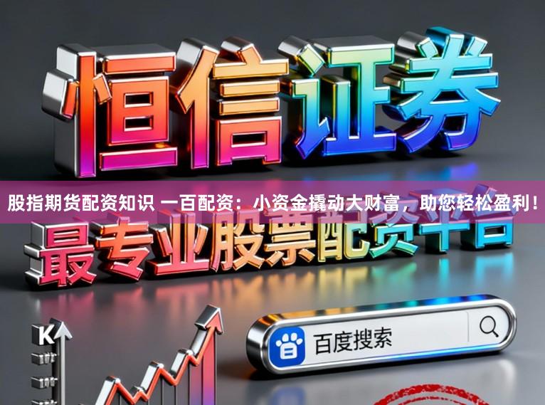 股指期货配资知识 一百配资：小资金撬动大财富，助您轻松盈利！