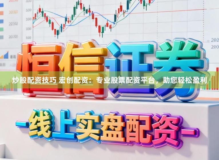 炒股配资技巧 宏创配资：专业股票配资平台，助您轻松盈利