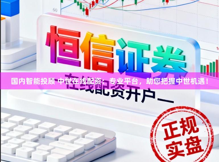 国内智能投顾 中世在线配资：专业平台，助您把握中世机遇！