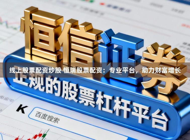 线上股票配资炒股 恒瑞股票配资：专业平台，助力财富增长