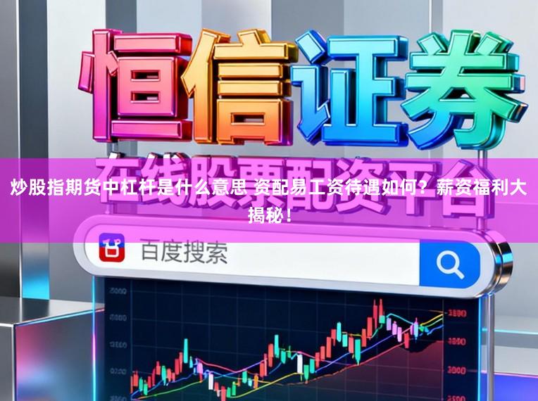炒股指期货中杠杆是什么意思 资配易工资待遇如何？薪资福利大揭秘！