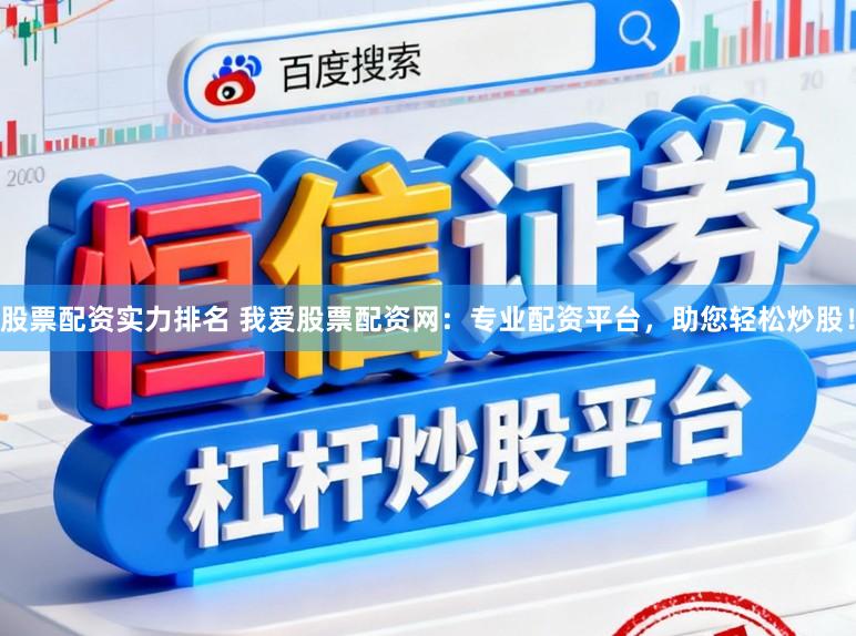 股票配资实力排名 我爱股票配资网：专业配资平台，助您轻松炒股！